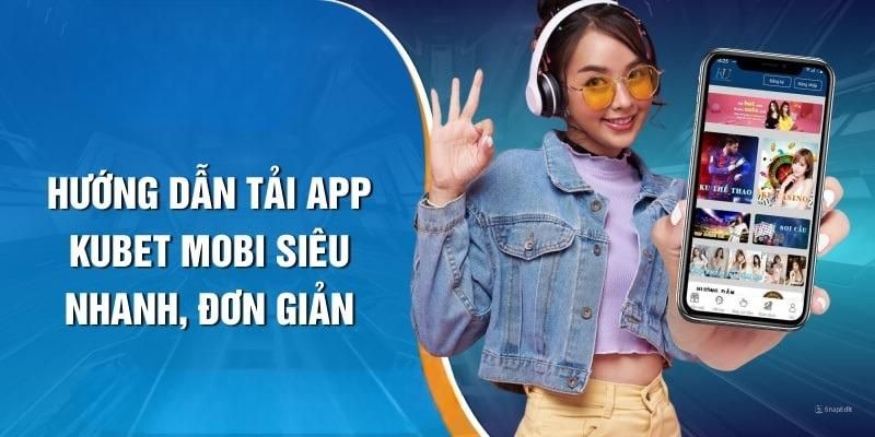 Tải app Kubet về di động chỉ trong 1 nốt nhạc